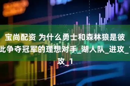 宝尚配资 为什么勇士和森林狼是彼此争夺冠军的理想对手_湖人队_进攻_1