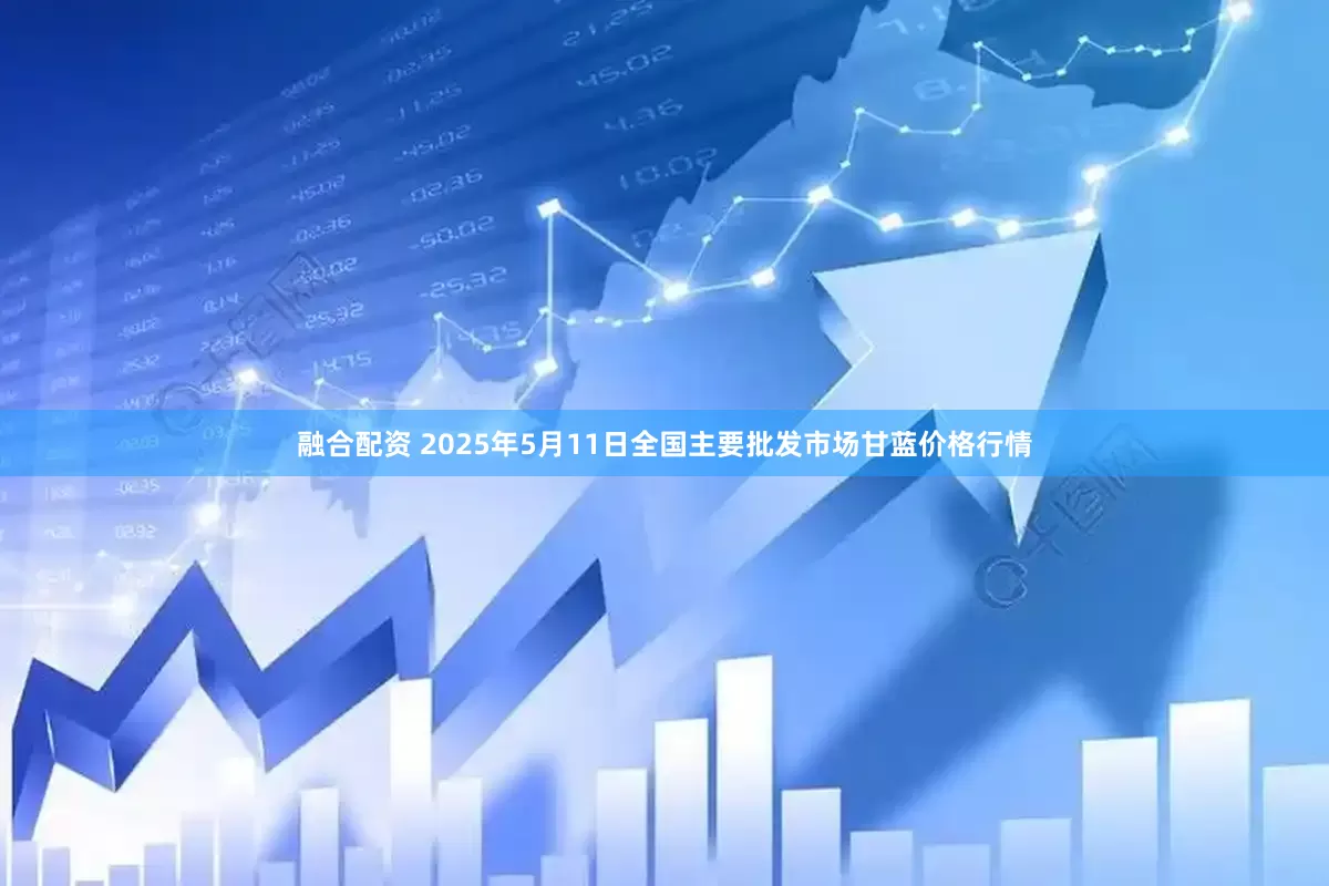 融合配资 2025年5月11日全国主要批发市场甘蓝价格行情