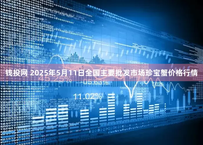 钱投网 2025年5月11日全国主要批发市场珍宝蟹价格行情