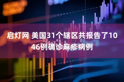 启灯网 美国31个辖区共报告了1046例确诊麻疹病例
