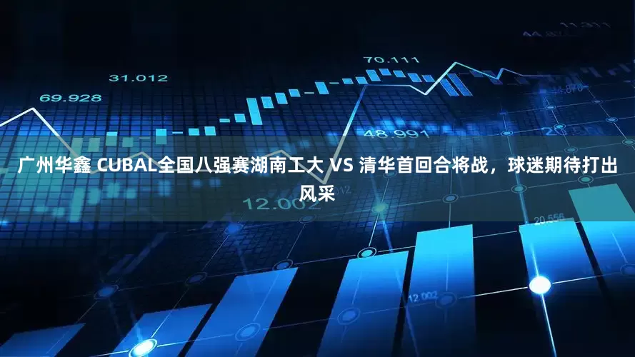 广州华鑫 CUBAL全国八强赛湖南工大 VS 清华首回合将战，球迷期待打出风采