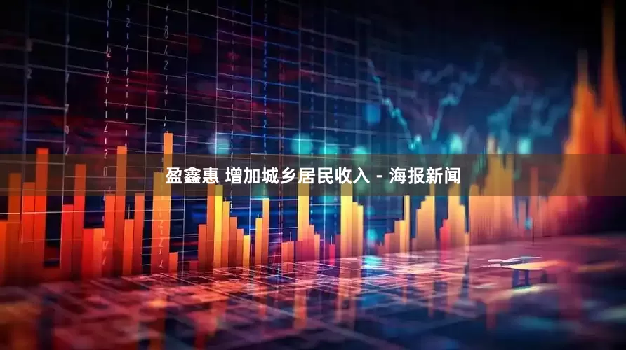 盈鑫惠 增加城乡居民收入 - 海报新闻