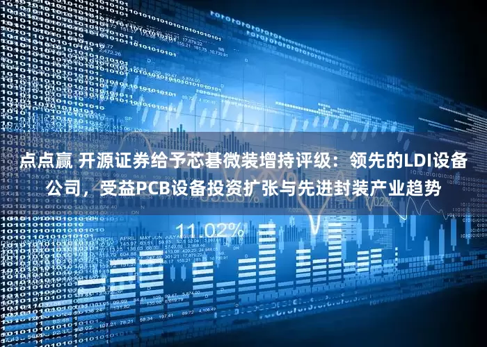 点点赢 开源证券给予芯碁微装增持评级：领先的LDI设备公司，受益PCB设备投资扩张与先进封装产业趋势