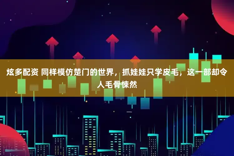 炫多配资 同样模仿楚门的世界，抓娃娃只学皮毛，这一部却令人毛骨悚然