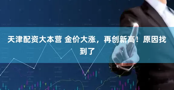 天津配资大本营 金价大涨，再创新高！原因找到了