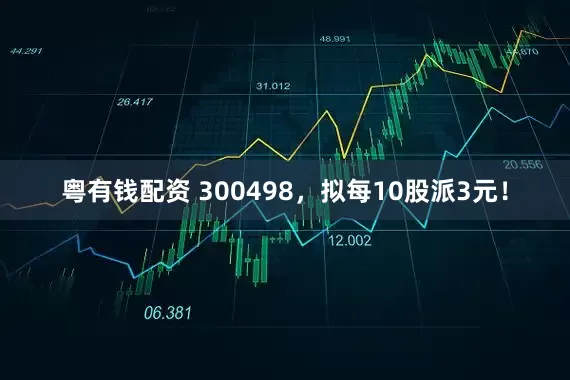 粤有钱配资 300498，拟每10股派3元！