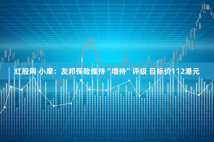 红股网 小摩：友邦保险维持“增持”评级 目标价112港元