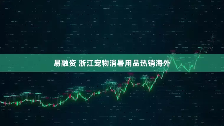易融资 浙江宠物消暑用品热销海外